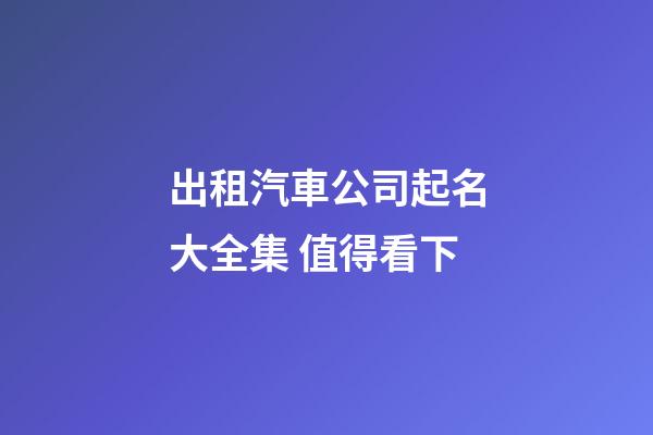 出租汽車公司起名大全集 值得看下-第1張-公司起名-玄機派